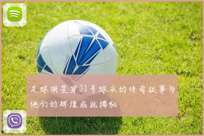 足球明星穿31号球衣的传奇故事与他们的辉煌成就揭秘