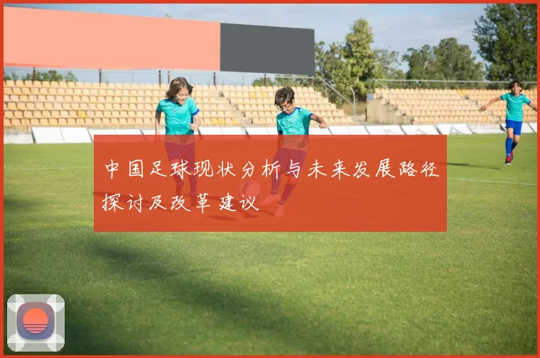 中国足球现状分析与未来发展路径探讨及改革建议