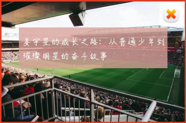 姜宇星的成长之路：从普通少年到璀璨明星的奋斗故事