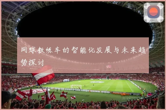 网球教练车的智能化发展与未来趋势探讨