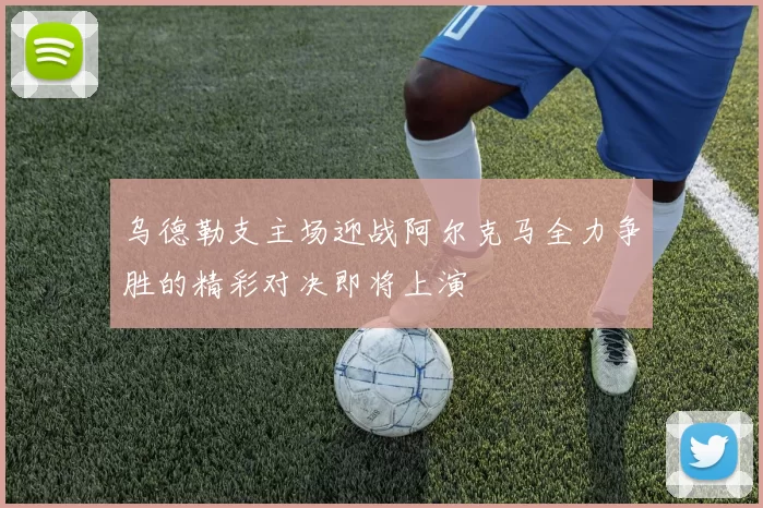 乌德勒支主场迎战阿尔克马全力争胜的精彩对决即将上演