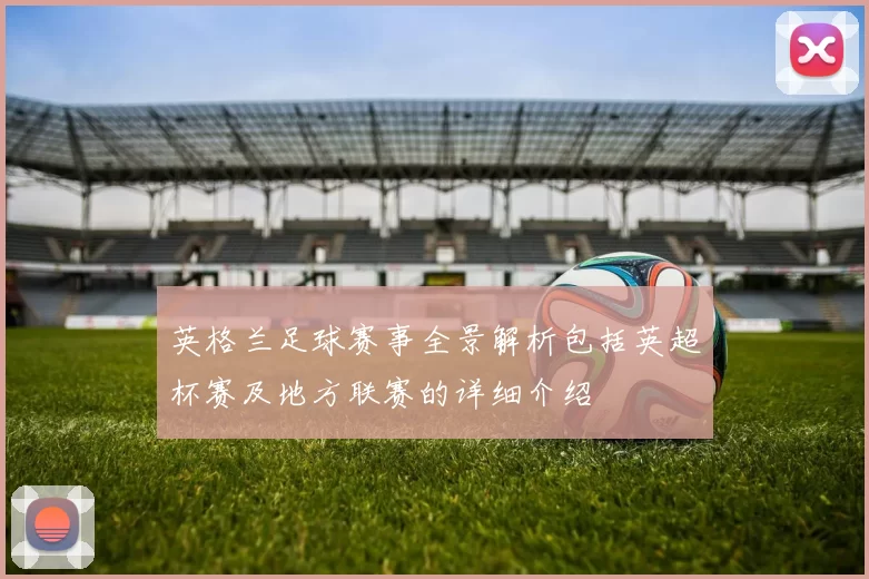 英格兰足球赛事全景解析包括英超杯赛及地方联赛的详细介绍