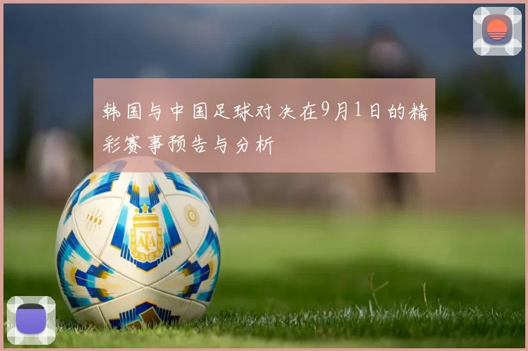 韩国与中国足球对决在9月1日的精彩赛事预告与分析