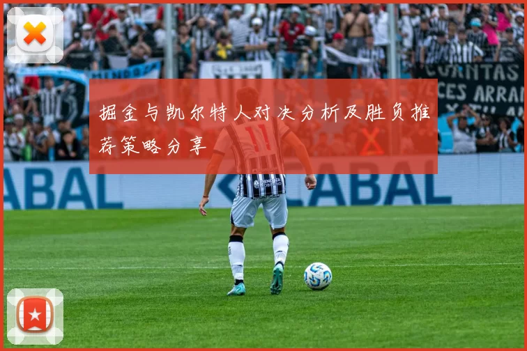 掘金与凯尔特人对决分析及胜负推荐策略分享