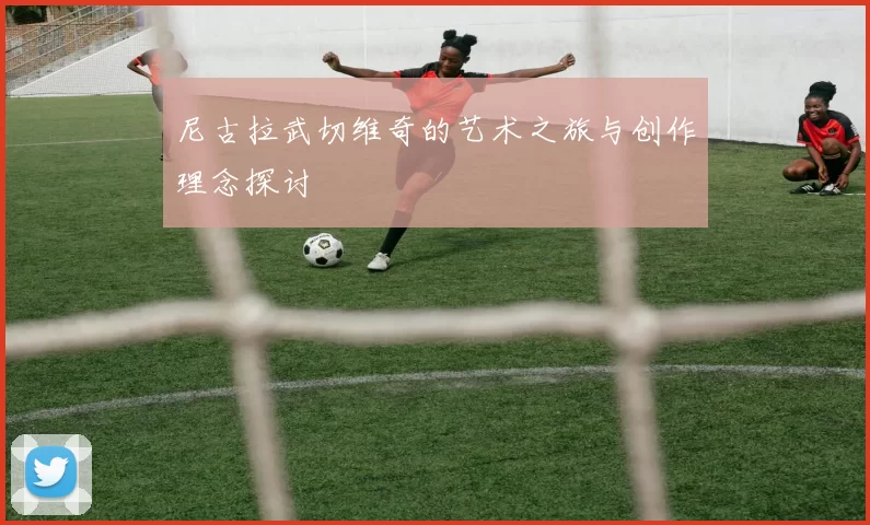 尼古拉武切维奇的艺术之旅与创作理念探讨