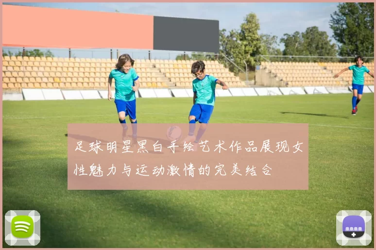 足球明星黑白手绘艺术作品展现女性魅力与运动激情的完美结合