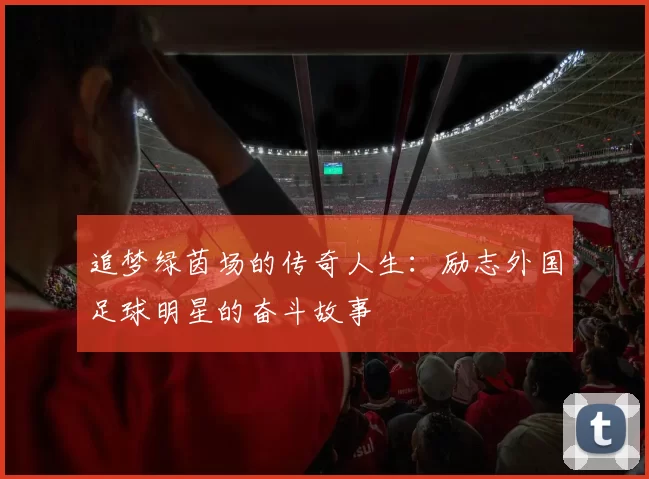 追梦绿茵场的传奇人生：励志外国足球明星的奋斗故事